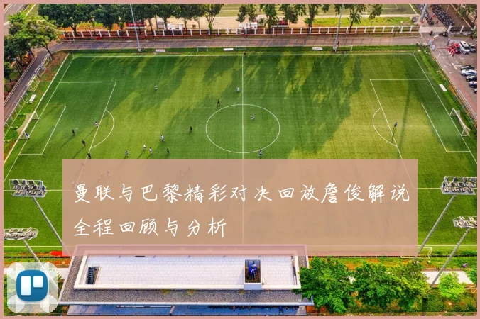 曼联与巴黎精彩对决回放詹俊解说全程回顾与分析