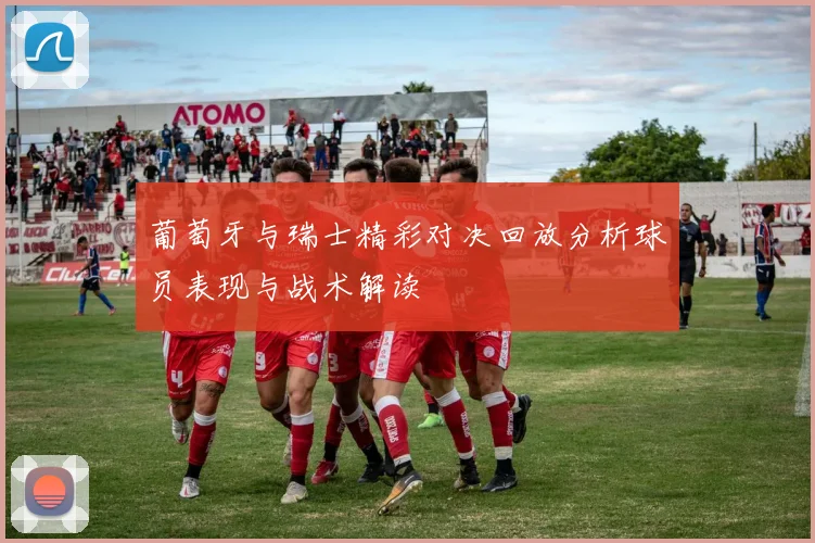 葡萄牙与瑞士精彩对决回放分析球员表现与战术解读